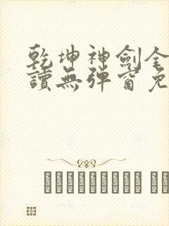 乾坤神剑全文阅读无弹窗免费