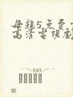 母亲5免费完整高清电视剧在