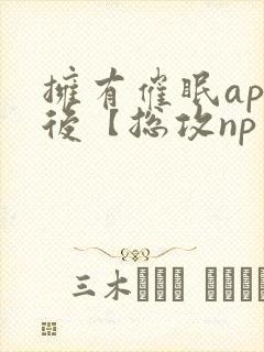拥有催眠app后【总攻np重口纯肉/催眠/