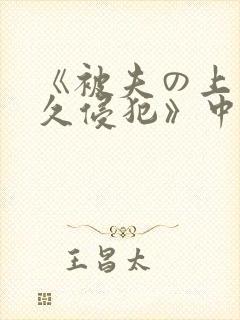 《被夫の上司持久侵犯》中字