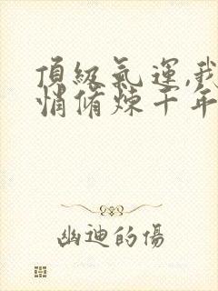顶级气运,我悄悄修炼千年