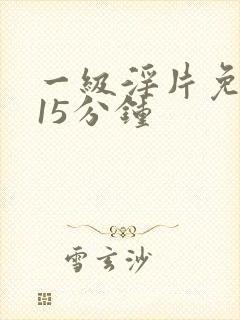 一级淫片免费看15分钟