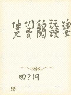 他们的玩物全文免费阅读笔趣阁