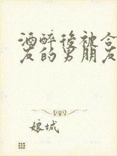 酒醉后被合租室友的男朋友吵翻了