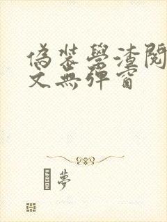 伪装学渣阅读全文无弹窗