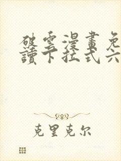 破云漫画免费阅读下拉式六漫画