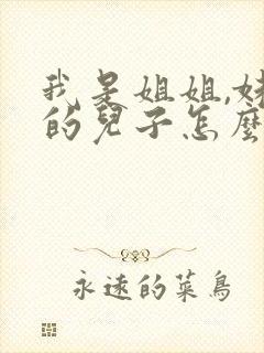我是姐姐,妹妹的儿子怎么称呼