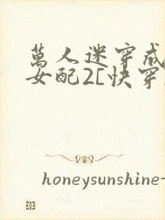 万人迷穿成炮灰女配2[快穿]