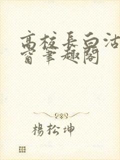 高校长白沽无弹窗笔趣阁封面