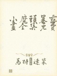 小魔头暴露啦漫画全集免费头