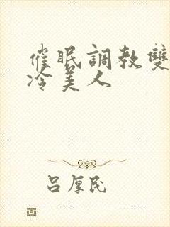 催眠调教双性高冷美人