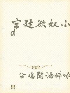 宫廷欲奴小说小d