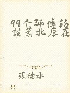 99个师傅的小说叶北辰在线阅读