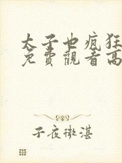 太子也疯狂短剧免费观看高清在线