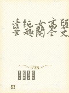 清纯女高堕落记笔趣阁全文免费阅读