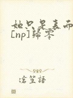 她只是表面清纯[np]归零