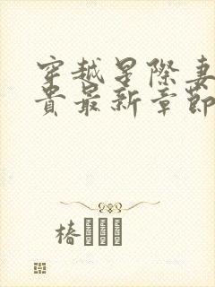 穿越星际妻荣夫贵最新章节列表