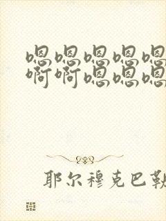嗯嗯嗯嗯嗯啊啊啊啊嗯嗯嗯