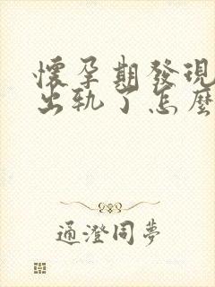 怀孕期发现老公出轨了怎么办