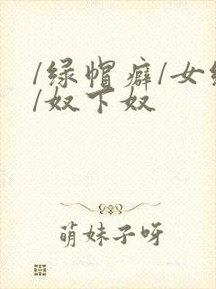 /绿帽癖/女绿/奴下奴