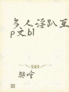 多人淫趴互攻np文bl