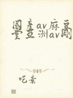 国产av麻豆天堂亚洲av刚刚