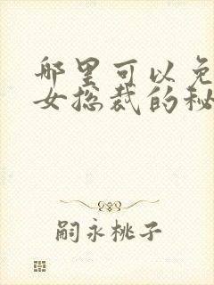 哪里可以免费看女总裁的秘密短剧