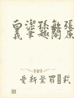白洁孙敏张倩高义笔趣阁原文