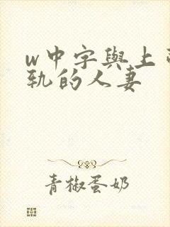 w中字与上司出轨的人妻