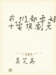 我们都要好好的+电视剧免费观看