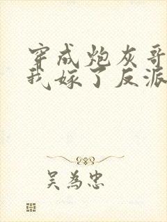 穿成炮灰哥儿后我嫁了反派好看吗