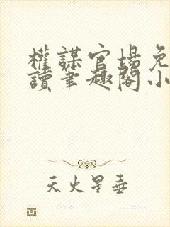 权谋官场免费阅读笔趣阁小说