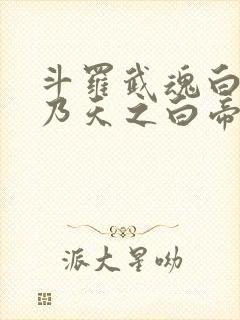 斗罗武魂白虎吾乃天之白帝笔趣阁