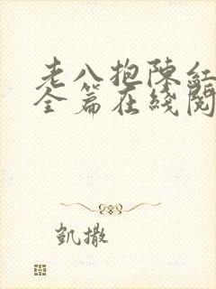 老八抱陈红原文全篇在线阅读