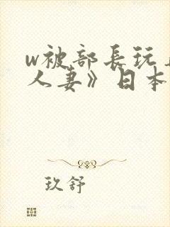 w被部长玩弄的人妻》日本