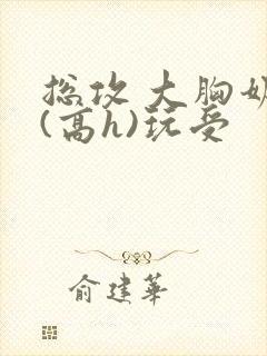 总攻 大胸奶汁(高h)玩受封面