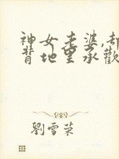 神女老婆,却在背地里承欢小说免费阅读
