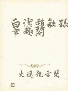 白洁赵敏孙倩义笔趣阁