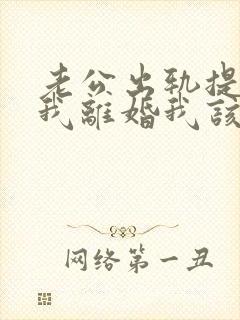 老公出轨提出跟我离婚我该怎么办