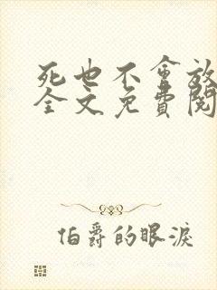 死也不会放过你全文免费阅读无弹窗封面