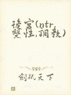 后宫(ntr,双性,调教)