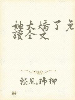她太娇了免费阅读全文
