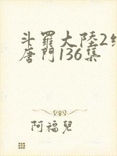 斗罗大陆2绝世唐门136集