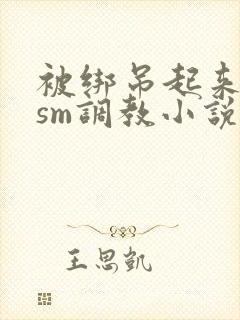 被绑吊起来玩弄sm调教小说