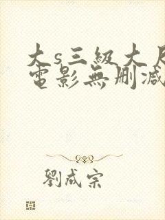 大s三级大尺度电影无删减