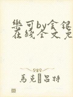 乐可by金银花在线全文免费阅读