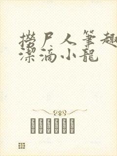 捞尸人笔趣阁纯洁滴小龙