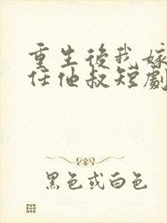 重生后我嫁了前任他叔短剧免费观看