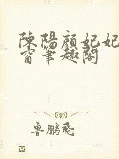 陈阳颜妃妃无弹窗笔趣阁