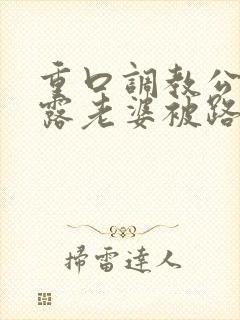 重口调教公园裸露老婆被路人玩弄小